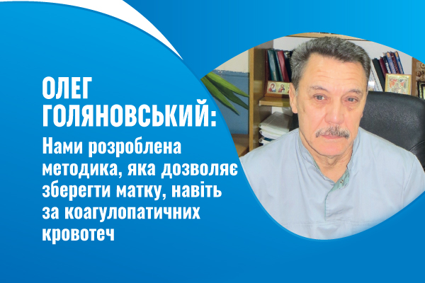 Олег Голяновський: Нами розроблена методика, яка дозволяє зберегти матку, навіть за коагулопатичних кровотеч